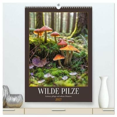WILDE PILZE - Essbare, giftige und seltene Pilzarten (hochwertiger Premium Wandkalender 2027 DIN A2 hoch), Kunstdruck in Hochglanz