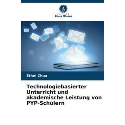 Technologiebasierter Unterricht und akademische Leistung von PYP-Schülern, Taschenbuch von Ethel Chua, Verlag Unser Wissen, 978-620-5-37936-3