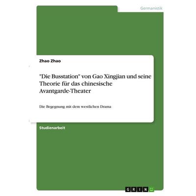 'Die Busstation' von Gao Xingjian und seine Theorie für das chinesische Avantgarde-Theater, Taschenbuch von Zhao Zhao, GRIN, 978-3-346-40272-1