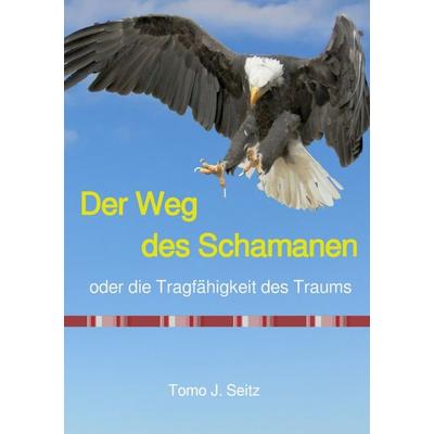 Der Weg des Schamanen oder die Tragfähigkeit des Traums, Taschenbuch von Tomo J. Seitz, Epubli, 978-3-7467-8325-3
