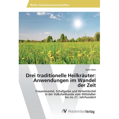 Drei traditionelle Heilkräuter: Anwendungen im Wandel der Zeit, Taschenbuch von Karin Horn, AV Akademikerverlag, 978-3-639-85379-7