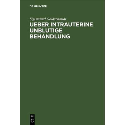Ueber intrauterine unblutige Behandlung, Gebundene Ausgabe von Sigismund Goldschmidt, De Gruyter, 978-3-11-130239-3