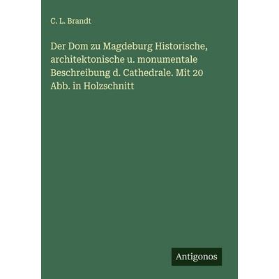 Der Dom zu Magdeburg Historische, architektonische u. monumentale Beschreibung d. Cathedrale. Mit 20 Abb. in Holzschnitt, Gebundene Ausgabe von C. L.