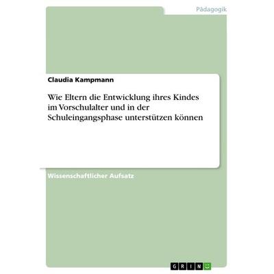 Wie Eltern die Entwicklung ihres Kindes im Vorschulalter und in der Schuleingangsphase unterstützen können, Taschenbuch von Claudia Kampmann, GRIN,