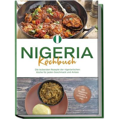 Nigeria Kochbuch: Die leckersten Rezepte der nigerianischen Küche für jeden Geschmack und Anlass - inkl. Fingerfood, Desserts, Getränken & Dips,