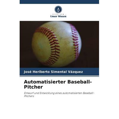 Automatisierter Baseball-Pitcher, Taschenbuch von José Heriberto Simental Vázquez, Verlag Unser Wissen, 978-620-8-07661-0
