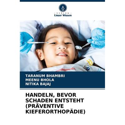 Handeln, Bevor Schaden Entsteht (präventive Kieferorthopädie), Taschenbuch von Taranum Bhambri,Meenu Bhola,Nitika Bajaj, Verlag Unser Wissen,