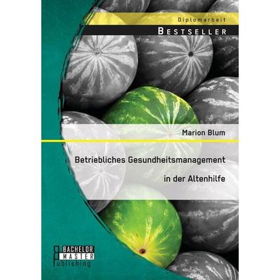 Betriebliches Gesundheitsmanagement in der Altenhilfe, Taschenbuch von Marion Blum, Bachelor + Master Publishing, 978-3-95820-403-4