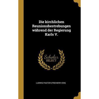 Die Kirchlichen Reunionsbestrebungen Während Der Regierung Karls V., Gebundene Ausgabe von , Creative Media Partners, LLC, 978-0-353-84965-5
