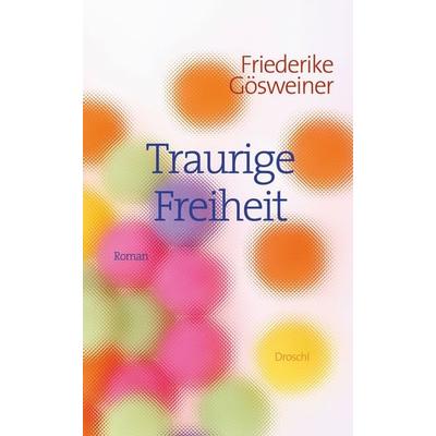 Traurige Freiheit, Gebundene Ausgabe von Friederike Gösweiner, Literaturverlag Droschl