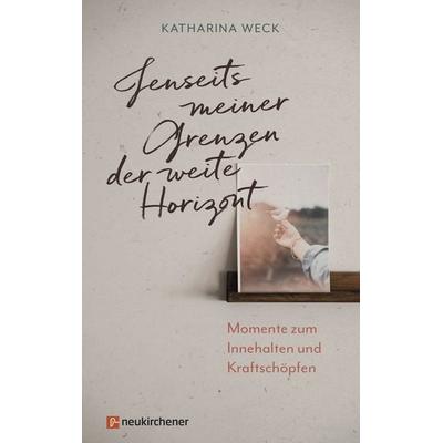 Jenseits meiner Grenzen der weite Horizont, Gebundene Ausgabe von Katharina Weck, Neukirchener Verlagsgesellschaft, 978-3-7615-6820-0