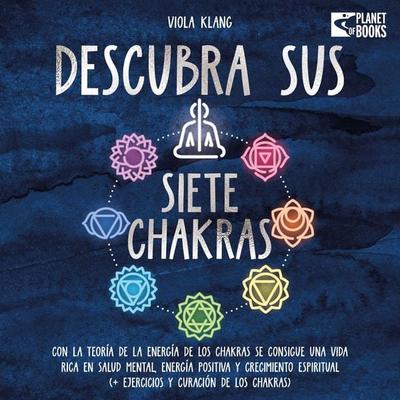 Descubra sus siete chakras: Con la teoría de la energía de los chakras se consigue una vida rica en salud mental, energía positiva y crecimiento