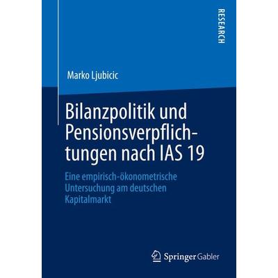 Bilanzpolitik und Pensionsverpflichtungen nach IAS 19, Taschenbuch von Marko Ljubicic, Springer Fachmedien Wiesbaden GmbH, 978-3-658-01702-6