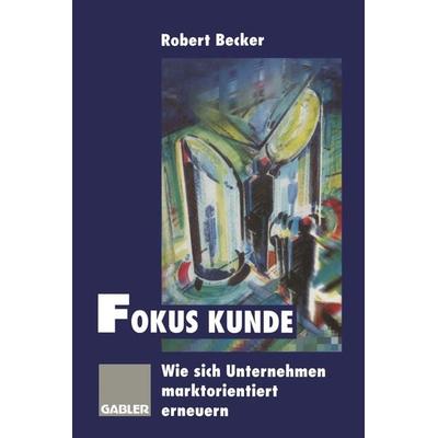 Fokus Kunde, Taschenbuch von Robert Becker, Betriebswirtschaftlicher Verlag Gabler, 978-3-322-82667-1