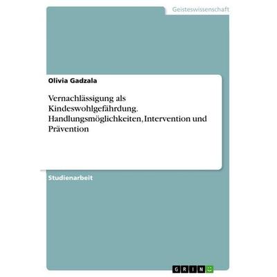 Vernachlässigung als Kindeswohlgefährdung. Handlungsmöglichkeiten, Intervention und Prävention, Taschenbuch von Olivia Gadzala, GRIN,