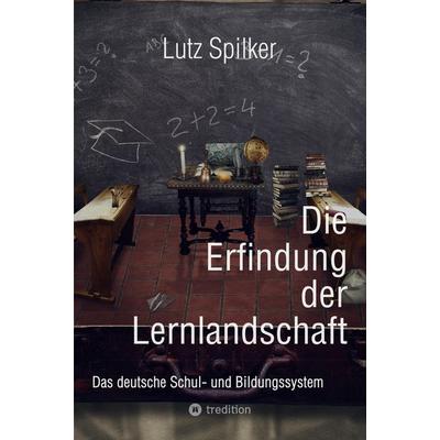 Die Erfindung der Lernlandschaft, Taschenbuch von Lutz Spilker, Tredition, 978-3-384-26773-3