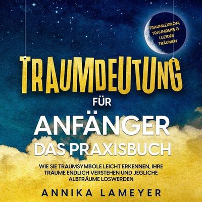Traumdeutung für Anfänger - Das Praxisbuch: Wie Sie Traumsymbole leicht erkennen, Ihre Träume endlich verstehen und jegliche Albträume loswerden |