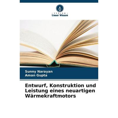 Entwurf, Konstruktion und Leistung eines neuartigen Wärmekraftmotors, Taschenbuch von Sunny Narayan,Aman Gupta, Verlag Unser Wissen, 978-620-9-45610-7