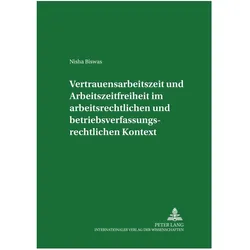 Vertrauensarbeitszeit und Arbeitszeitfreiheit im arbeitszeitrechtlichen und betriebsverfassungsrecht, Fachbücher von Nisha Biswas