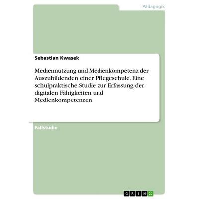 Mediennutzung und Medienkompetenz der Auszubildenden einer Pflegeschule. Eine schulpraktische Studie zur Erfassung der digitalen Fähigkeiten und
