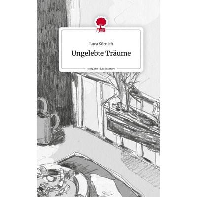 Ungelebte Träume. Life is a Story - story.one, Gebundene Ausgabe von Luca Körnich, Storylution, 978-3-7115-6423-8
