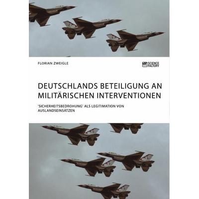 Deutschlands Beteiligung an militärischen Interventionen. 'Sicherheitsbedrohung' als Legitimation von Auslandseinsätzen, Taschenbuch von Florian