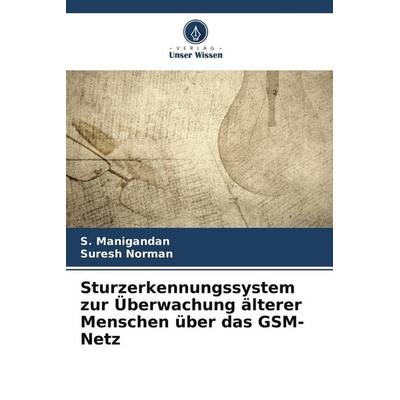 Sturzerkennungssystem zur Überwachung älterer Menschen über das GSM-Netz, Taschenbuch von S. Manigandan,Suresh Norman, Verlag Unser Wissen,