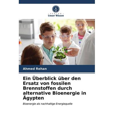Ein Überblick über den Ersatz von fossilen Brennstoffen durch alternative Bioenergie in Ägypten, Taschenbuch von Ahmed Rehan, Verlag Unser Wissen,