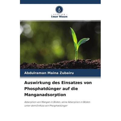 Auswirkung des Einsatzes von Phosphatdünger auf die Manganadsorption, Taschenbuch von Abdulraman Maina Zubairu, Verlag Unser Wissen, 978-620-4-70547-7