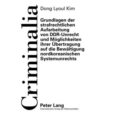 Grundlagen der strafrechtlichen Aufarbeitung von DDR-Unrecht und Möglichkeiten ihrer Übertragung auf die Bewältigung nordkoreanischen Systemunrechts,