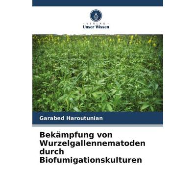 Bekämpfung von Wurzelgallennematoden durch Biofumigationskulturen, Taschenbuch von Garabed Haroutunian, Verlag Unser Wissen