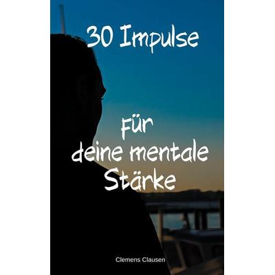 30 Impulse für mehr Mentale Stärke, Taschenbuch von Clemens Clausen, BoD – Books on Demand, 978-3-7578-1430-4