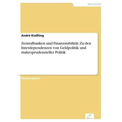 Zentralbanken und Finanzstabilität: Zu den Interdependenzen von Geldpolitik und makroprudenzieller Politik, Taschenbuch von André Kiessling, GRIN,