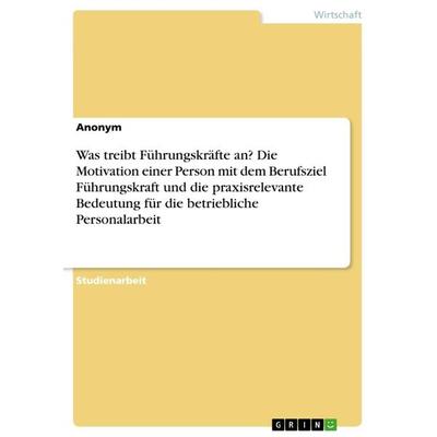 Was treibt Führungskräfte an? Die Motivation einer Person mit dem Berufsziel Führungskraft und die praxisrelevante Bedeutung für die betriebliche