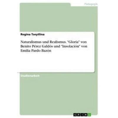 Naturalismus und Realismus. 'Gloria' von Benito Pérez Galdós und 'Insolación' von Emilia Pardo Bazón, Taschenbuch von Regina Tseytlina, GRIN,