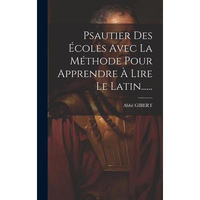 Psautier Des Écoles Avec La Méthode Pour Apprendre À Lire Le Latin......, Gebundene Ausgabe von Abbé Gibert, Creative Media Partners, LLC,