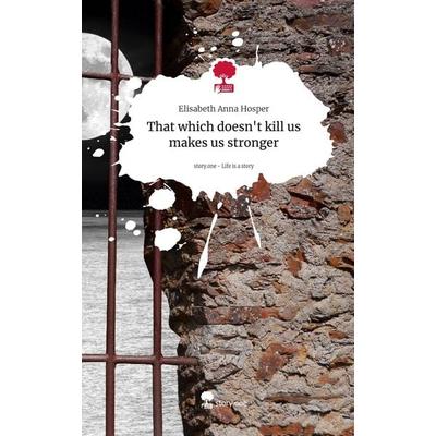 That which doesn't kill us makes us stronger. Life is a Story - story.one, Gebundene Ausgabe von Elisabeth Anna Hosper, Storylution, 978-3-7115-3943-4