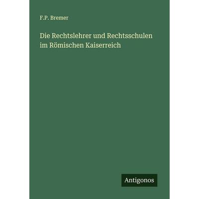 Die Rechtslehrer und Rechtsschulen im Römischen Kaiserreich, Taschenbuch von F. P. Bremer, Antigonos Verlag, 978-3-388-94510-1