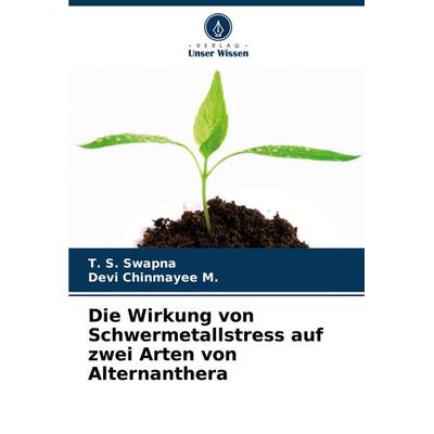 Die Wirkung von Schwermetallstress auf zwei Arten von Alternanthera, Taschenbuch von T. S. Swapna,Devi Chinmayee M., Verlag Unser Wissen,