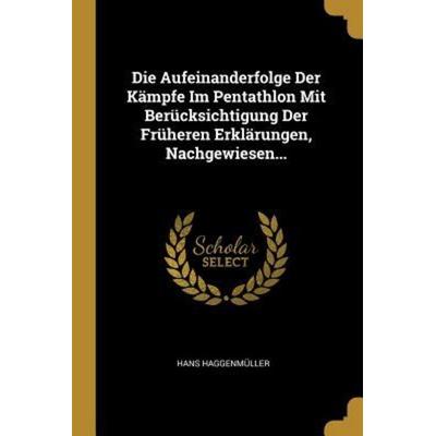 Die Aufeinanderfolge Der Kämpfe Im Pentathlon Mit Berücksichtigung Der Früheren Erklärungen, Nachgewiesen..., Taschenbuch von Hans Haggenmüller,