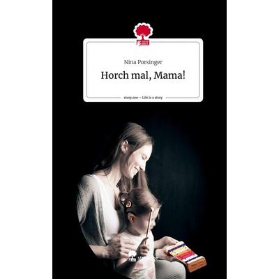Porsinger, N: Horch mal, Mama!. Life is a Story - story.one, Gebundene Ausgabe von Nina Porsinger, Storylution, 978-3-7115-4468-1