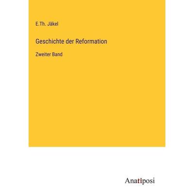 Geschichte der Reformation, Gebundene Ausgabe von E. Th. Jäkel, Anatiposi Verlag, 978-3-382-60529-2