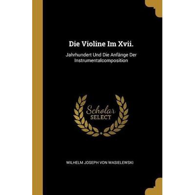 Die Violine Im XVII.: Jahrhundert Und Die Anfänge Der Instrumentalcomposition -