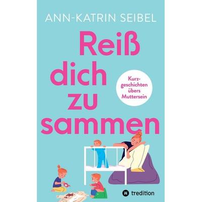 Reiß dich zusammen - Über die Herausforderungen und Veränderungen, die Mutterschaft mit sich bringt, Taschenbuch von Ann-Katrin Seibel, Tredition,