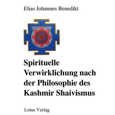 Spirituelle Verwirklichung nach der Philosophie des Kashmir Shaivismus, Taschenbuch von Elias Johannes Benedikt, BoD – Books on Demand,