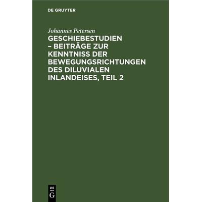 Geschiebestudien – Beiträge zur Kenntniss der Bewegungsrichtungen des diluvialen Inlandeises, Teil 2, Gebundene Ausgabe von Johannes Petersen, De