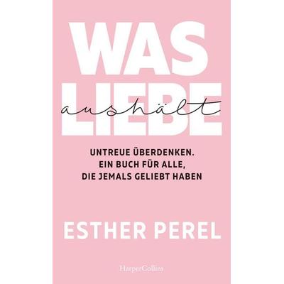 Was Liebe aushält. Untreue überdenken. Ein Buch für alle, die jemals geliebt haben, Taschenbuch von Esther Perel, HarperCollins, 978-3-7499-0013-8