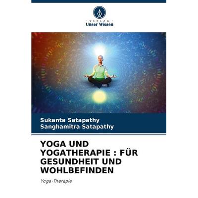 YOGA UND YOGATHERAPIE : FÜR GESUNDHEIT UND WOHLBEFINDEN, Taschenbuch von Sukanta Satapathy,Sanghamitra Satapathy, Verlag Unser Wissen,