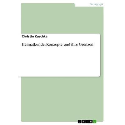 Heimatkunde: Konzepte und ihre Grenzen, Taschenbuch von Christin Kuschka, GRIN, 978-3-656-60079-4