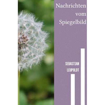 Nachrichten vom Spiegelbild, Taschenbuch von Sebastian Leupoldt, Epubli, 978-3-7529-4629-1